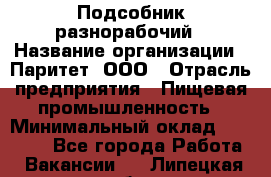 Подсобник-разнорабочий › Название организации ­ Паритет, ООО › Отрасль предприятия ­ Пищевая промышленность › Минимальный оклад ­ 25 000 - Все города Работа » Вакансии   . Липецкая обл.